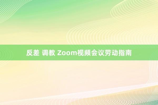 反差 调教 Zoom视频会议劳动指南